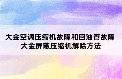 大金空调压缩机故障和回油管故障 大金屏蔽压缩机解除方法